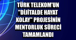 Türk Telekom'un 'Dijitalde Hayat Kolay' projesinin mentorluk süreci tamamlandı