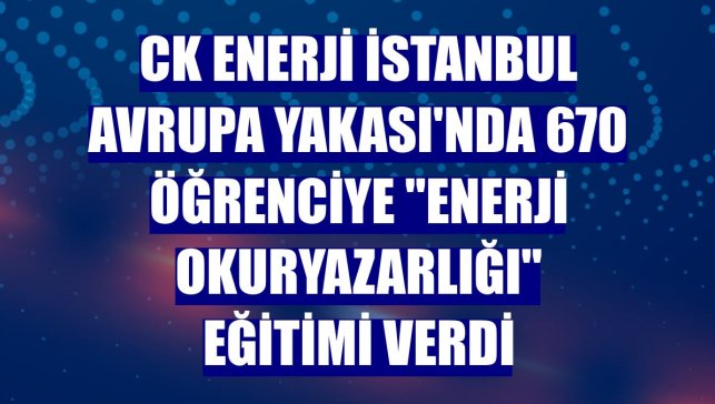 CK Enerji İstanbul Avrupa Yakası'nda 670 öğrenciye "enerji okuryazarlığı" eğitimi verdi