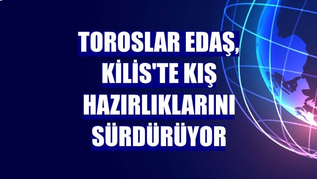 Toroslar EDAŞ, Kilis'te kış hazırlıklarını sürdürüyor