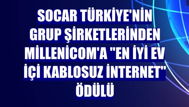 SOCAR Türkiye'nin grup şirketlerinden Millenicom'a "en iyi ev içi kablosuz internet" ödülü