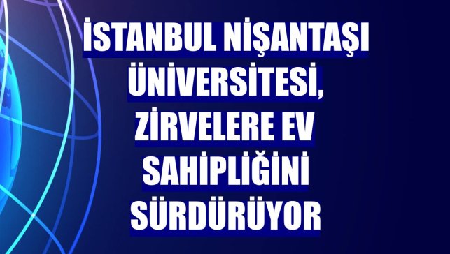 İstanbul Nişantaşı Üniversitesi, zirvelere ev sahipliğini sürdürüyor