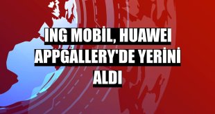 ING Mobil, HUAWEI AppGallery'de yerini aldı