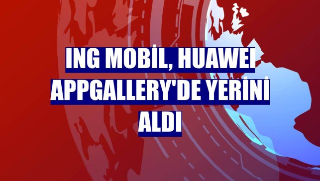 ING Mobil, HUAWEI AppGallery'de yerini aldı