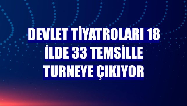 Devlet Tiyatroları 18 ilde 33 temsille turneye çıkıyor