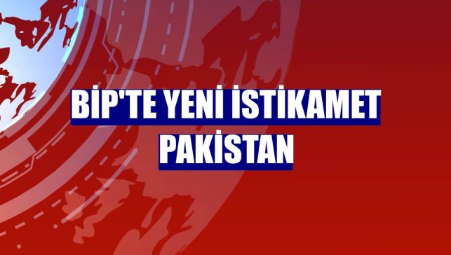 BiP'te yeni istikamet Pakistan