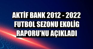 Aktif Bank 2012 - 2022 Futbol Sezonu EkoLig Raporu'nu açıkladı