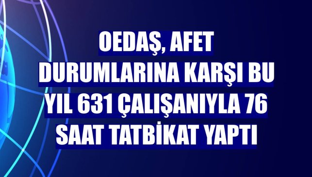 OEDAŞ, afet durumlarına karşı bu yıl 631 çalışanıyla 76 saat tatbikat yaptı