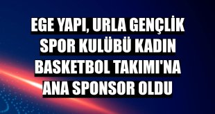 Ege Yapı, Urla Gençlik Spor Kulübü Kadın Basketbol Takımı'na ana sponsor oldu