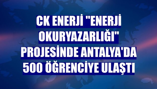 CK Enerji "Enerji Okuryazarlığı" projesinde Antalya'da 500 öğrenciye ulaştı