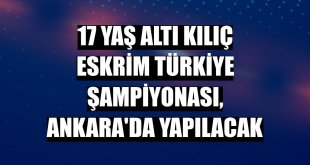 17 Yaş Altı Kılıç Eskrim Türkiye Şampiyonası, Ankara'da yapılacak