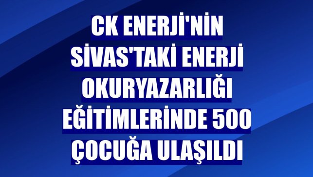 CK Enerji'nin Sivas'taki enerji okuryazarlığı eğitimlerinde 500 çocuğa ulaşıldı
