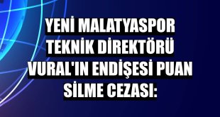 Yeni Malatyaspor Teknik Direktörü Vural'ın endişesi puan silme cezası: