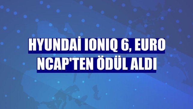 Hyundai IONIQ 6, Euro NCAP'ten ödül aldı