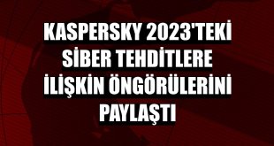 Kaspersky 2023'teki siber tehditlere ilişkin öngörülerini paylaştı