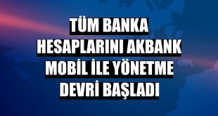 Tüm banka hesaplarını Akbank Mobil ile yönetme devri başladı