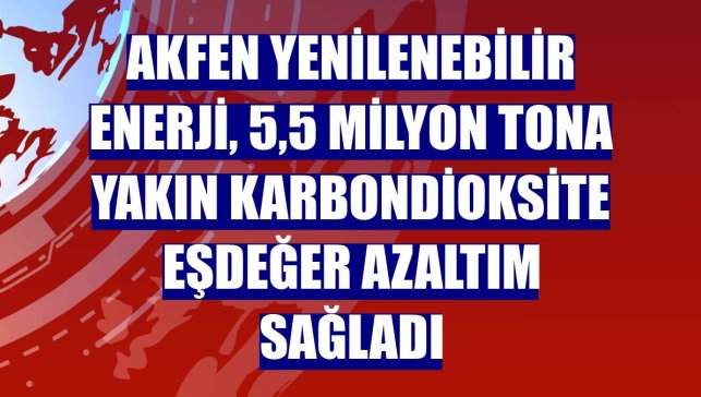 Akfen Yenilenebilir Enerji, 5,5 milyon tona yakın karbondioksite eşdeğer azaltım sağladı