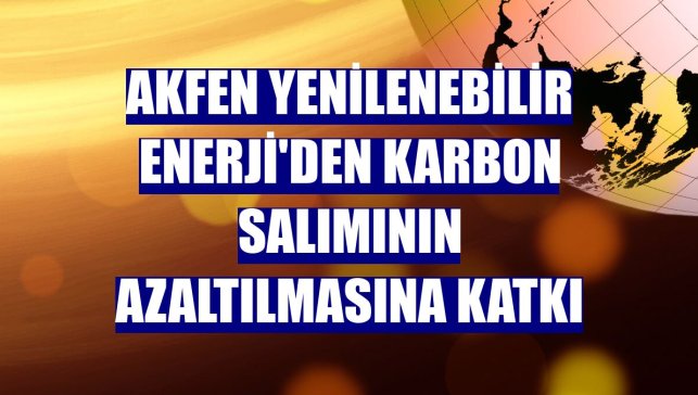 Akfen Yenilenebilir Enerji'den karbon salımının azaltılmasına katkı