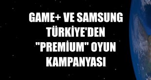 GAME+ ve Samsung Türkiye'den 'Premium' oyun kampanyası