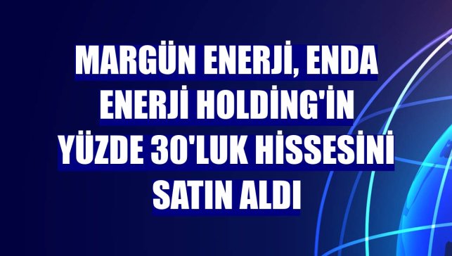 Margün Enerji, Enda Enerji Holding'in yüzde 30'luk hissesini satın aldı