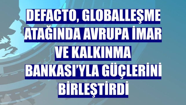 DeFacto, globalleşme atağında Avrupa İmar ve Kalkınma Bankası’yla güçlerini birleştirdi