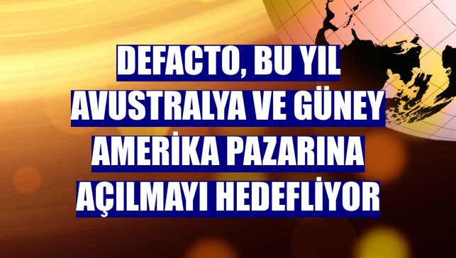 DeFacto, bu yıl Avustralya ve Güney Amerika pazarına açılmayı hedefliyor