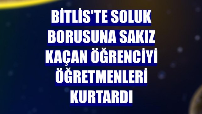 Bitlis'te soluk borusuna sakız kaçan öğrenciyi öğretmenleri kurtardı