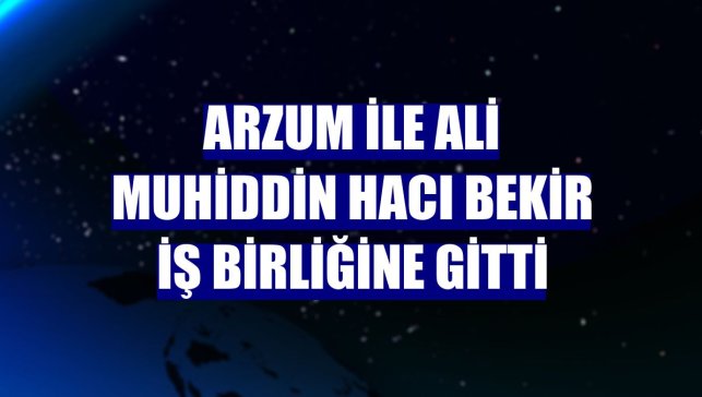 Arzum ile Ali Muhiddin Hacı Bekir iş birliğine gitti