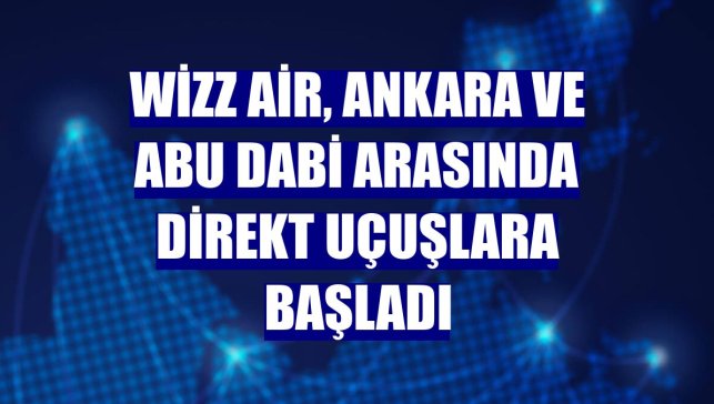 Wizz Air, Ankara ve Abu Dabi arasında direkt uçuşlara başladı