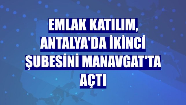 Emlak Katılım, Antalya'da ikinci şubesini Manavgat'ta açtı