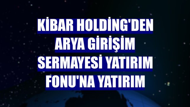 Kibar Holding'den Arya Girişim Sermayesi Yatırım Fonu'na yatırım