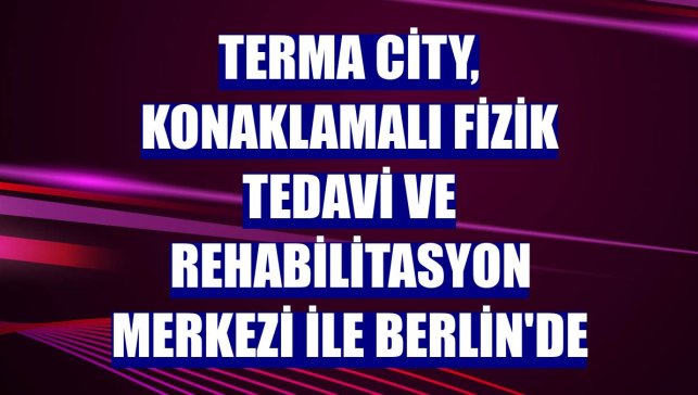 Terma City, Konaklamalı Fizik Tedavi ve Rehabilitasyon Merkezi ile Berlin'de