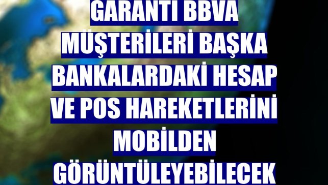 Garanti BBVA müşterileri başka bankalardaki hesap ve POS hareketlerini mobilden görüntüleyebilecek