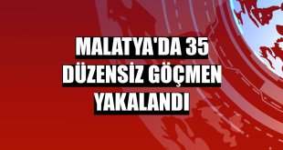 Malatya'da 35 düzensiz göçmen yakalandı