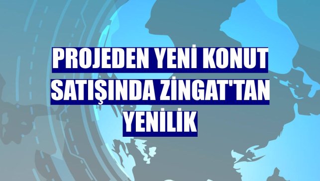 Projeden yeni konut satışında Zingat'tan yenilik