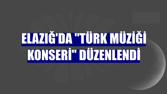 Elazığ'da "Türk Müziği Konseri" düzenlendi