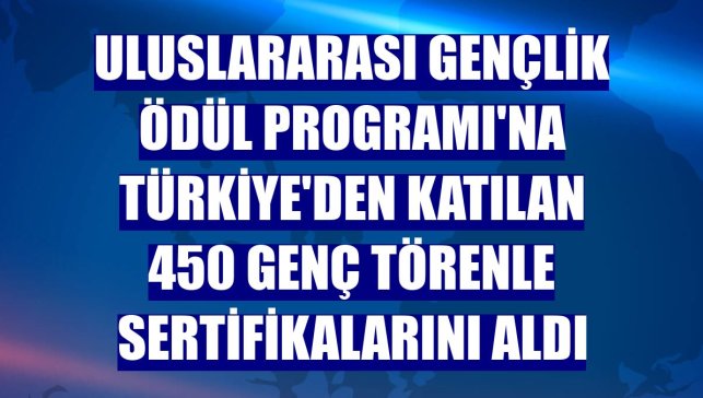 Uluslararası Gençlik Ödül Programı'na Türkiye'den katılan 450 genç törenle sertifikalarını aldı