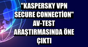 'Kaspersky VPN Secure Connection' AV-TEST araştırmasında öne çıktı