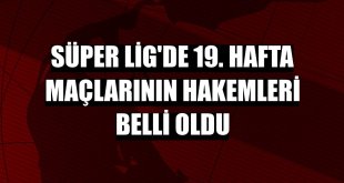 Süper Lig'de 19. hafta maçlarının hakemleri belli oldu