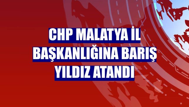 CHP Malatya İl Başkanlığına Barış Yıldız atandı