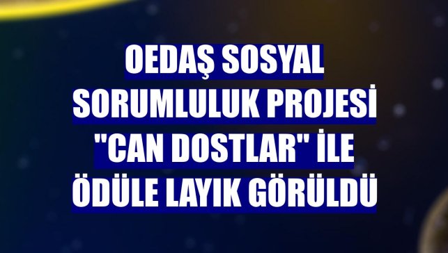 OEDAŞ sosyal sorumluluk projesi "Can Dostlar" ile ödüle layık görüldü