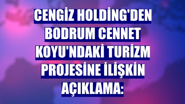 Cengiz Holding'den Bodrum Cennet Koyu'ndaki turizm projesine ilişkin açıklama: