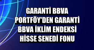 Garanti BBVA Portföy'den Garanti BBVA İklim Endeksi Hisse Senedi Fonu