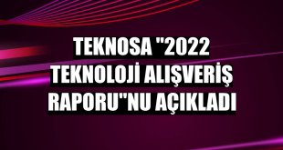Teknosa '2022 Teknoloji Alışveriş Raporu'nu açıkladı