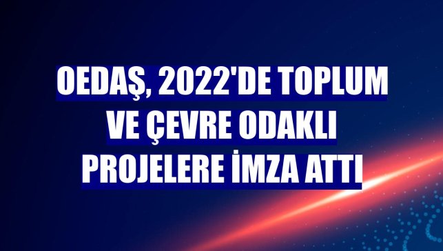 OEDAŞ, 2022'de toplum ve çevre odaklı projelere imza attı