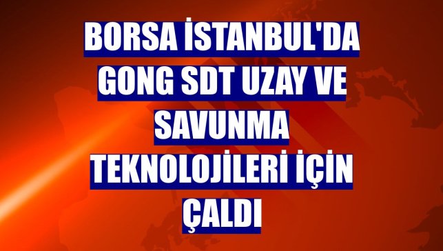 Borsa İstanbul'da gong SDT Uzay ve Savunma Teknolojileri için çaldı