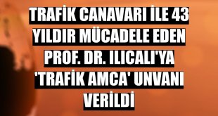 Trafik canavarı ile 43 yıldır mücadele eden Prof. Dr. Ilıcalı'ya 'trafik amca' unvanı verildi