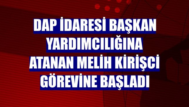 DAP İdaresi Başkan Yardımcılığına atanan Melih Kirişci görevine başladı