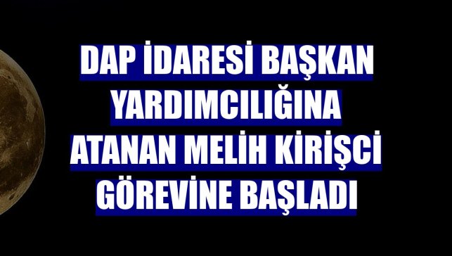 DAP İdaresi Başkan Yardımcılığına atanan Melih Kirişci görevine başladı