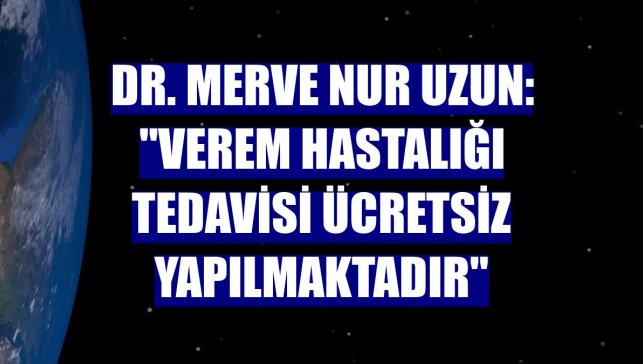 Dr. Merve Nur Uzun: "Verem hastalığı tedavisi ücretsiz yapılmaktadır"