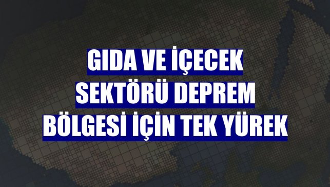 Gıda ve içecek sektörü deprem bölgesi için tek yürek